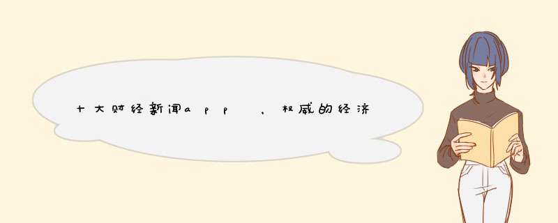 十大财经新闻app ，权威的经济新闻APP推荐
